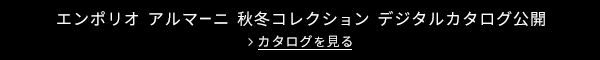 エンポリオ アルマーニ 秋冬コレクション デジタルカタログ公開 カタログを見る